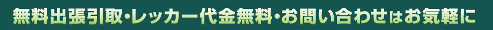 無料出張引取・レッカー代金無料・お問い合わせはお気軽に