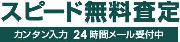 スピード無料査定 カンタン入力 24時間メール受付中